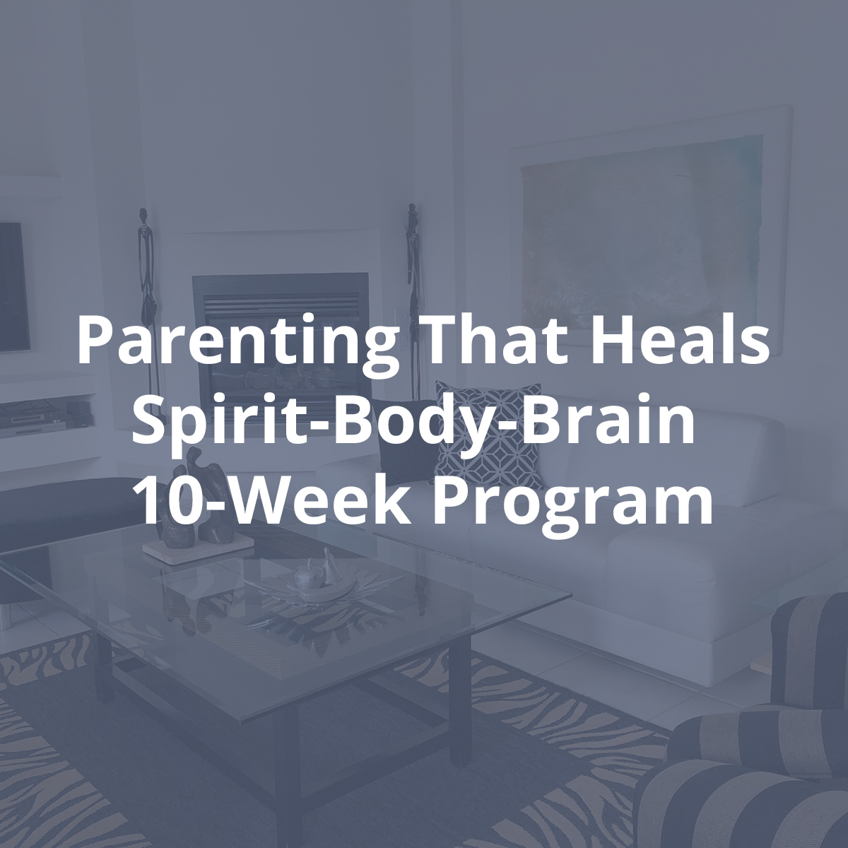 Parenting That Heals Spirit-Body-Brain 10-Week Program